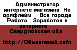 Администратор интернете магазина. Не орифлейм. - Все города Работа » Заработок в интернете   . Свердловская обл.